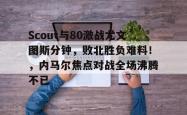 爱游戏体育-Scout与80激战尤文图斯分钟，败北胜负难料！，内马尔焦点对战全场沸腾不已-爱游戏体育